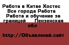 Работа в Китае Хостес - Все города Работа » Работа и обучение за границей   . Пензенская обл.